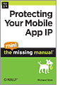 Cover of Protecting Your Mobile App IP: The Mini Missing Manual